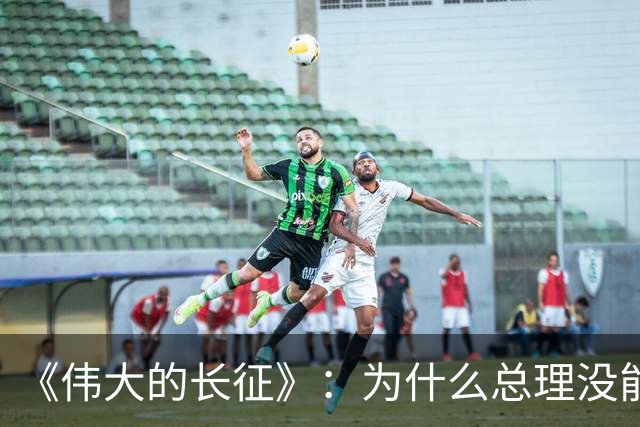 《伟大的长征》：为什么总理没能阻止博古和李德犯军事指挥错误？
